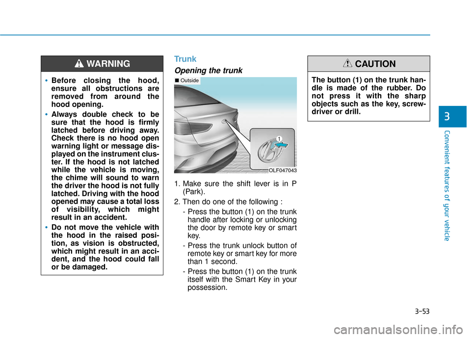 Hyundai Sonata 2019 Owners Manual 3-53
Convenient features of your vehicle
Trunk
Opening the trunk
1. Make sure the shift lever is in P(Park).
2. Then do one of the following : - Press the button (1) on the trunkhandle after locking o Hyundai Sonata 2019 Owners Manual 3-53
Convenient features of your vehicle
Trunk
Opening the trunk
1. Make sure the shift lever is in P(Park).
2. Then do one of the following : - Press the button (1) on the trunkhandle after locking o