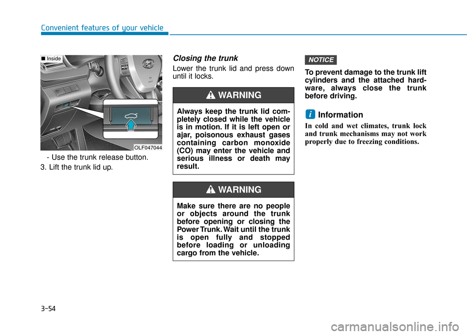 Hyundai Sonata 2019 Owners Manual 3-54
Convenient features of your vehicle- Use the trunk release button.
3. Lift the trunk lid up.
Closing the trunk
Lower the trunk lid and press down
until it locks. To prevent damage to the trunk li Hyundai Sonata 2019 Owners Manual 3-54
Convenient features of your vehicle- Use the trunk release button.
3. Lift the trunk lid up.
Closing the trunk
Lower the trunk lid and press down
until it locks. To prevent damage to the trunk li