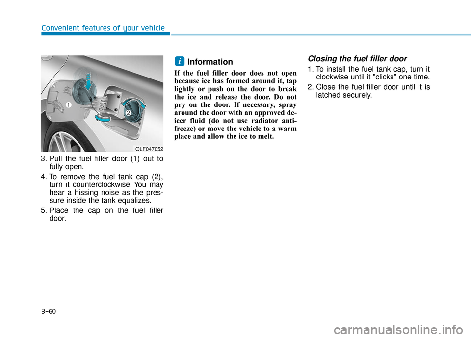 Hyundai Sonata 2019 Owners Manual 3-60
Convenient features of your vehicle
3. Pull the fuel filler door (1) out to fully open.
4. To remove the fuel tank cap (2), turn it counterclockwise. You may
hear a hissing noise as the pres-
sur Hyundai Sonata 2019 Owners Manual 3-60
Convenient features of your vehicle
3. Pull the fuel filler door (1) out to fully open.
4. To remove the fuel tank cap (2), turn it counterclockwise. You may
hear a hissing noise as the pres-
sur