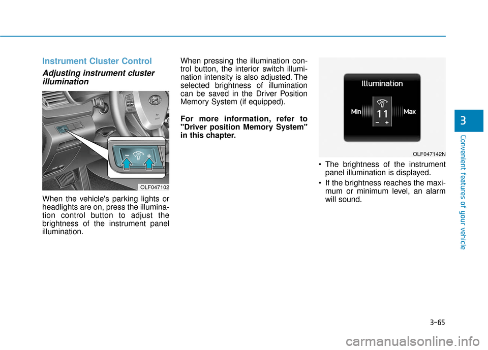 Hyundai Sonata 2019 Owners Manual 3-65
Convenient features of your vehicle
3
Instrument Cluster Control
Adjusting instrument clusterillumination
When the vehicles parking lights or
headlights are on, press the illumina-
tion control Hyundai Sonata 2019 Owners Manual 3-65
Convenient features of your vehicle
3
Instrument Cluster Control
Adjusting instrument clusterillumination
When the vehicles parking lights or
headlights are on, press the illumina-
tion control