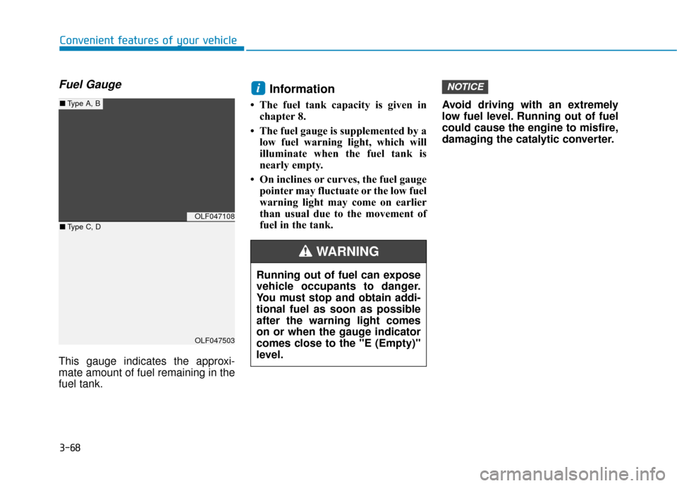 Hyundai Sonata 2019  Owners Manual 3-68
Convenient features of your vehicle
Fuel Gauge
This gauge indicates the approxi-
mate amount of fuel remaining in the
fuel tank.
Information
• The fuel tank capacity is given inchapter 8.
• T