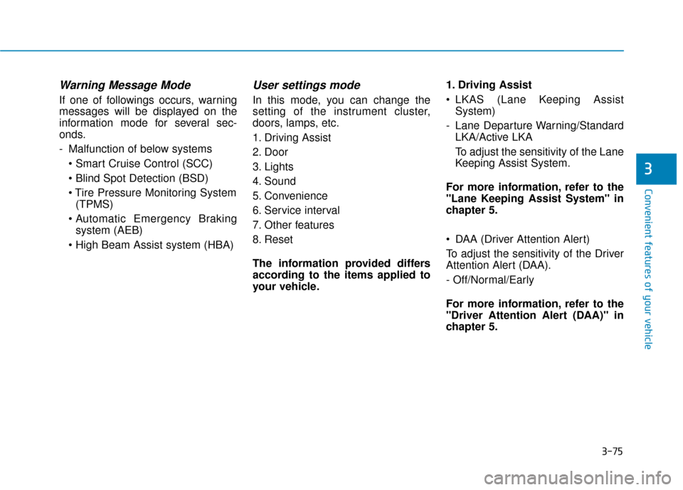 Hyundai Sonata 2019  Owners Manual 3-75
Convenient features of your vehicle
3
Warning Message Mode
If one of followings occurs, warning
messages will be displayed on the
information mode for several sec-
onds.
- Malfunction of below sy