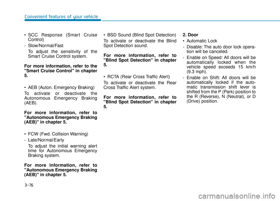 Hyundai Sonata 2019 Owners Manual 3-76
SCC Response (Smart CruiseControl)
- Slow/Normal/Fast To adjust the sensitivity of the
Smart Cruise Control system.
For more information, refer to the
"Smart Cruise Control" in chapter
5.
AEB ( Hyundai Sonata 2019 Owners Manual 3-76
SCC Response (Smart CruiseControl)
- Slow/Normal/Fast To adjust the sensitivity of the
Smart Cruise Control system.
For more information, refer to the
"Smart Cruise Control" in chapter
5.
AEB (