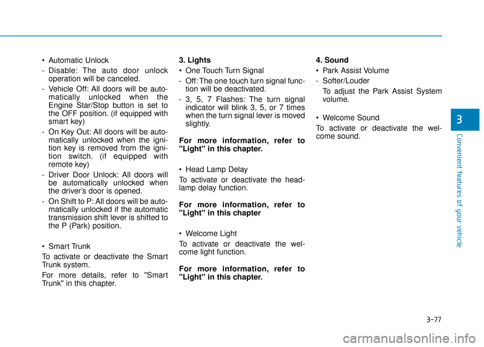 Hyundai Sonata 2019 Owners Manual 3-77
Convenient features of your vehicle
Automatic Unlock
- Disable: The auto door unlockoperation will be canceled.
- Vehicle Off: All doors will be auto- matically unlocked when the
Engine Star/Sto Hyundai Sonata 2019 Owners Manual 3-77
Convenient features of your vehicle
Automatic Unlock
- Disable: The auto door unlockoperation will be canceled.
- Vehicle Off: All doors will be auto- matically unlocked when the
Engine Star/Sto