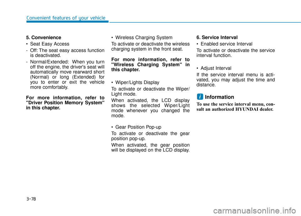 Hyundai Sonata 2019  Owners Manual 3-78
5. Convenience
 Seat Easy Access 
- Off: The seat easy access functionis deactivated.
- Normal/Extended: When you turn off the engine, the drivers seat will
automatically move rearward short
(No