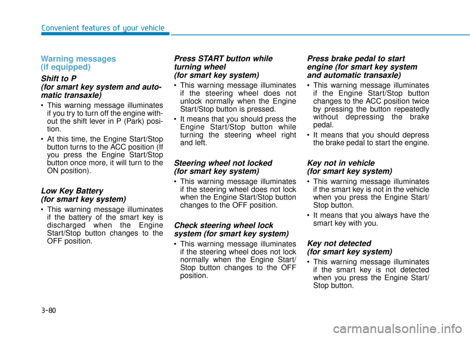 Hyundai Sonata 2019 Service Manual 3-80
Warning messages 
(if equipped)
Shift to P(for smart key system and auto-matic transaxle)
 This warning message illuminates
if you try to turn off the engine with-
out the shift lever in P (Park)