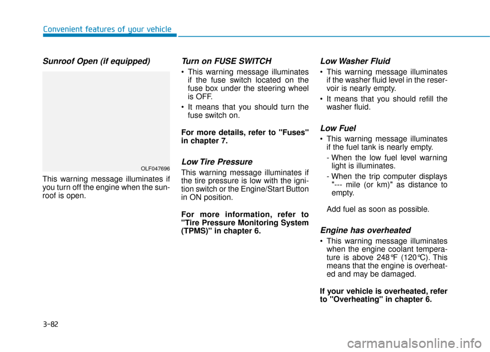 Hyundai Sonata 2019 Service Manual 3-82
Sunroof Open (if equipped)
This warning message illuminates if
you turn off the engine when the sun-
roof is open.
Turn on FUSE SWITCH
 This warning message illuminatesif the fuse switch located 