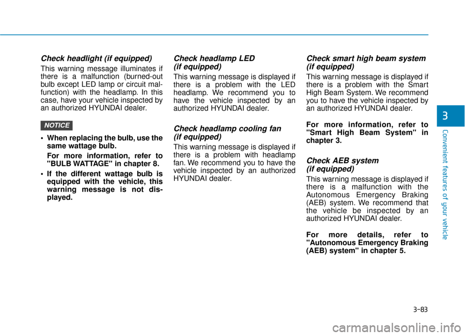 Hyundai Sonata 2019  Owners Manual 3-83
Convenient features of your vehicle
Check headlight (if equipped)
This warning message illuminates if
there is a malfunction (burned-out
bulb except LED lamp or circuit mal-
function) with the he