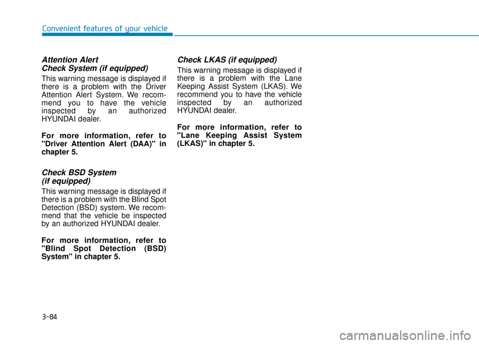 Hyundai Sonata 2019  Owners Manual 3-84
Attention Alert Check System (if equipped)
This warning message is displayed if
there is a problem with the Driver
Attention Alert System. We recom-
mend you to have the vehicle
inspected by an a