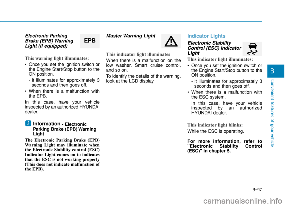 Hyundai Sonata 2019  Owners Manual 3-97
Convenient features of your vehicle
3
Electronic ParkingBrake (EPB) WarningLight (if equipped)
This warning light illuminates:
 Once you set the ignition switch or
the Engine Start/Stop button to