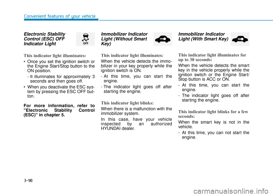 Hyundai Sonata 2019 Owners Manual 3-98
Convenient features of your vehicle
Electronic StabilityControl (ESC) OFFIndicator Light
This indicator light illuminates:
Once you set the ignition switch or
the Engine Start/Stop button to the Hyundai Sonata 2019 Owners Manual 3-98
Convenient features of your vehicle
Electronic StabilityControl (ESC) OFFIndicator Light
This indicator light illuminates:
Once you set the ignition switch or
the Engine Start/Stop button to the