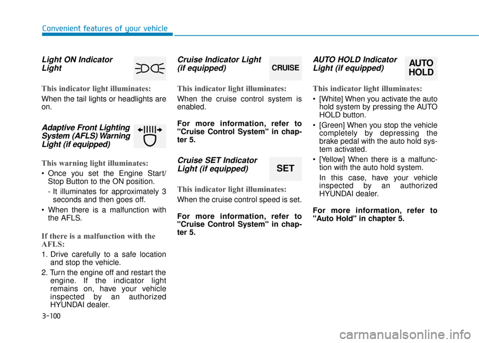 Hyundai Sonata 2019 Owners Manual 3-100
Convenient features of your vehicle
Light ON IndicatorLight
This indicator light illuminates:
When the tail lights or headlights are
on.
Adaptive Front LightingSystem (AFLS) WarningLight (if equ Hyundai Sonata 2019 Owners Manual 3-100
Convenient features of your vehicle
Light ON IndicatorLight
This indicator light illuminates:
When the tail lights or headlights are
on.
Adaptive Front LightingSystem (AFLS) WarningLight (if equ