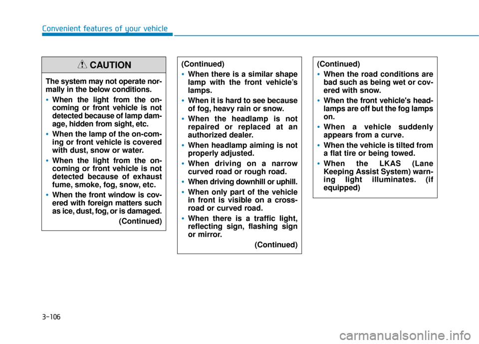 Hyundai Sonata 2019 Owners Manual 3-106
Convenient features of your vehicleThe system may not operate nor-
mally in the below conditions.
When the light from the on-
coming or front vehicle is not
detected because of lamp dam-
age, hi Hyundai Sonata 2019 Owners Manual 3-106
Convenient features of your vehicleThe system may not operate nor-
mally in the below conditions.
When the light from the on-
coming or front vehicle is not
detected because of lamp dam-
age, hi