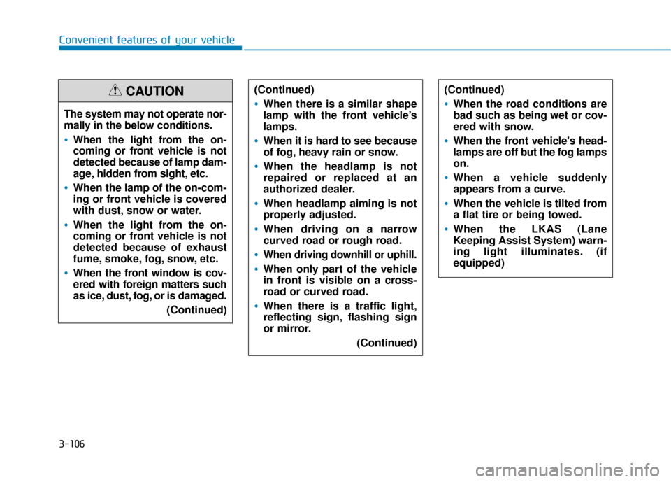 Hyundai Sonata 2019  Owners Manual 3-106
Convenient features of your vehicleThe system may not operate nor-
mally in the below conditions.
When the light from the on-
coming or front vehicle is not
detected because of lamp dam-
age, hi