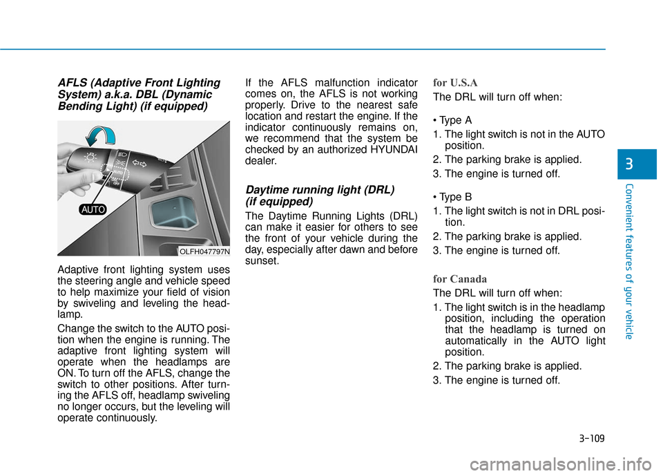 Hyundai Sonata 2019 User Guide 3-109
Convenient features of your vehicle
3
AFLS (Adaptive Front LightingSystem) a.k.a. DBL (DynamicBending Light) (if equipped)
Adaptive front lighting system uses
the steering angle and vehicle spee