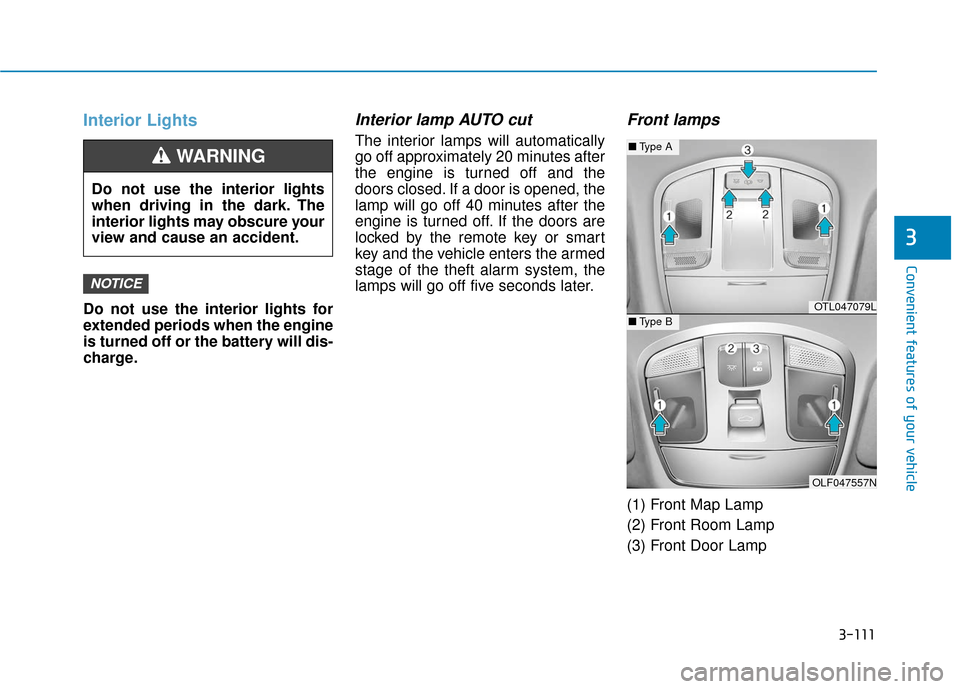 Hyundai Sonata 2019 Owners Manual 3-111
Convenient features of your vehicle
3
Interior Lights
Do not use the interior lights for
extended periods when the engine
is turned off or the battery will dis-
charge.
Interior lamp AUTO cut
Th Hyundai Sonata 2019 Owners Manual 3-111
Convenient features of your vehicle
3
Interior Lights
Do not use the interior lights for
extended periods when the engine
is turned off or the battery will dis-
charge.
Interior lamp AUTO cut
Th
