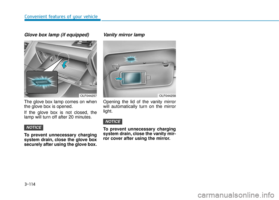 Hyundai Sonata 2019 Owners Manual 3-114
Convenient features of your vehicle
Glove box lamp (if equipped)
The glove box lamp comes on when
the glove box is opened.
If the glove box is not closed, the
lamp will turn off after 20 minutes Hyundai Sonata 2019 Owners Manual 3-114
Convenient features of your vehicle
Glove box lamp (if equipped)
The glove box lamp comes on when
the glove box is opened.
If the glove box is not closed, the
lamp will turn off after 20 minutes