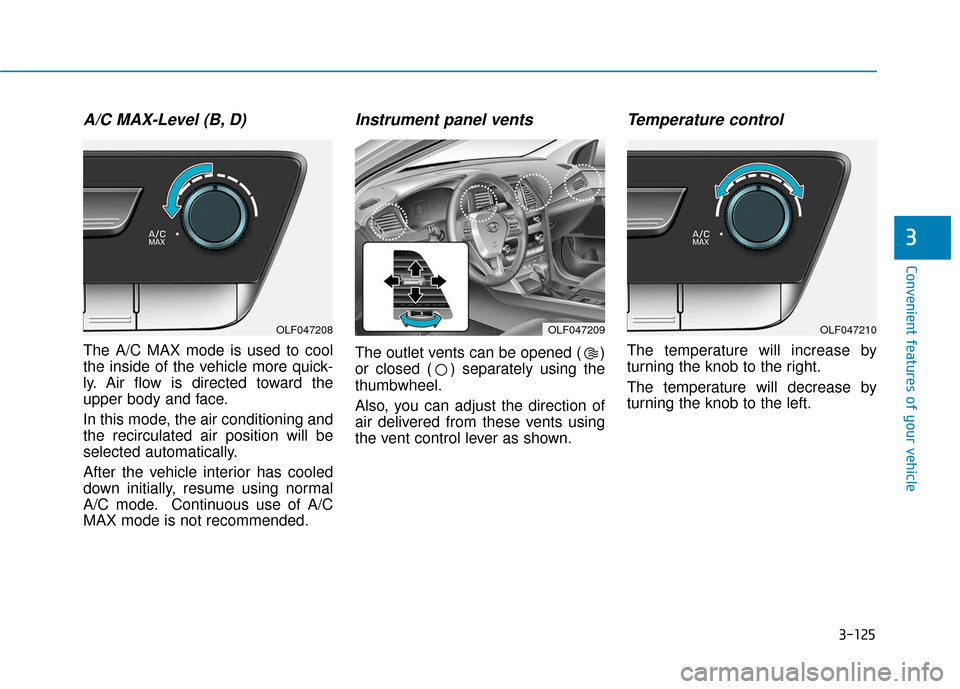 Hyundai Sonata 2019 Owners Manual 3-125
Convenient features of your vehicle
3
A/C MAX-Level (B, D)
The A/C MAX mode is used to cool
the inside of the vehicle more quick-
ly. Air flow is directed toward the
upper body and face.
In thi Hyundai Sonata 2019 Owners Manual 3-125
Convenient features of your vehicle
3
A/C MAX-Level (B, D)
The A/C MAX mode is used to cool
the inside of the vehicle more quick-
ly. Air flow is directed toward the
upper body and face.
In thi