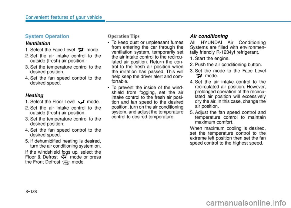 Hyundai Sonata 2019  Owners Manual 3-128
Convenient features of your vehicle
System Operation
Ventilation
1. Select the Face Level  mode.
2. Set the air intake control to theoutside (fresh) air position.
3. Set the temperature control 