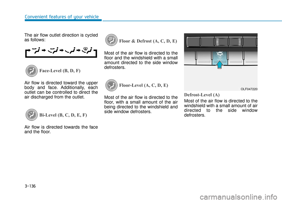Hyundai Sonata 2019 Owners Manual 3-136
Convenient features of your vehicle
The air flow outlet direction is cycled
as follows:
Face-Level (B, D, F)
Air flow is directed toward the upper
body and face. Additionally, each
outlet can be Hyundai Sonata 2019 Owners Manual 3-136
Convenient features of your vehicle
The air flow outlet direction is cycled
as follows:
Face-Level (B, D, F)
Air flow is directed toward the upper
body and face. Additionally, each
outlet can be