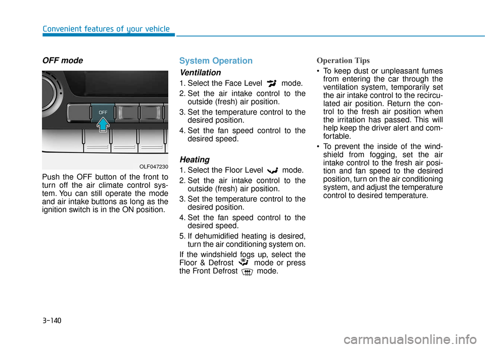 Hyundai Sonata 2019 Owners Manual 3-140
Convenient features of your vehicle
OFF mode
Push the OFF button of the front to
turn off the air climate control sys-
tem. You can still operate the mode
and air intake buttons as long as the
i Hyundai Sonata 2019 Owners Manual 3-140
Convenient features of your vehicle
OFF mode
Push the OFF button of the front to
turn off the air climate control sys-
tem. You can still operate the mode
and air intake buttons as long as the
i