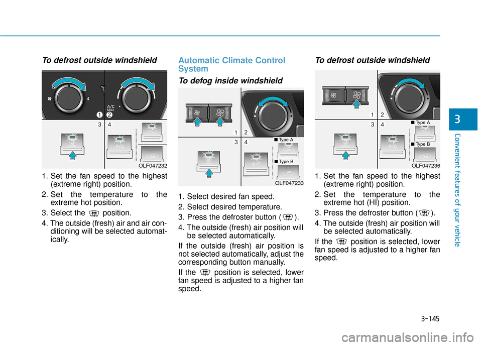 Hyundai Sonata 2019 Owners Guide 3-145
Convenient features of your vehicle
3
To defrost outside windshield
1. Set the fan speed to the highest(extreme right) position.
2. Set the temperature to the extreme hot position.
3. Select the