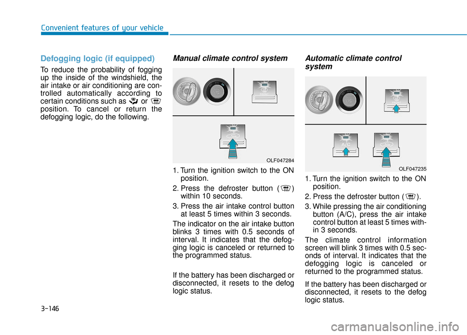 Hyundai Sonata 2019 Owners Manual 3-146
Convenient features of your vehicle
Defogging logic (if equipped)
To reduce the probability of fogging
up the inside of the windshield, the
air intake or air conditioning are con-
trolled automa Hyundai Sonata 2019 Owners Manual 3-146
Convenient features of your vehicle
Defogging logic (if equipped)
To reduce the probability of fogging
up the inside of the windshield, the
air intake or air conditioning are con-
trolled automa