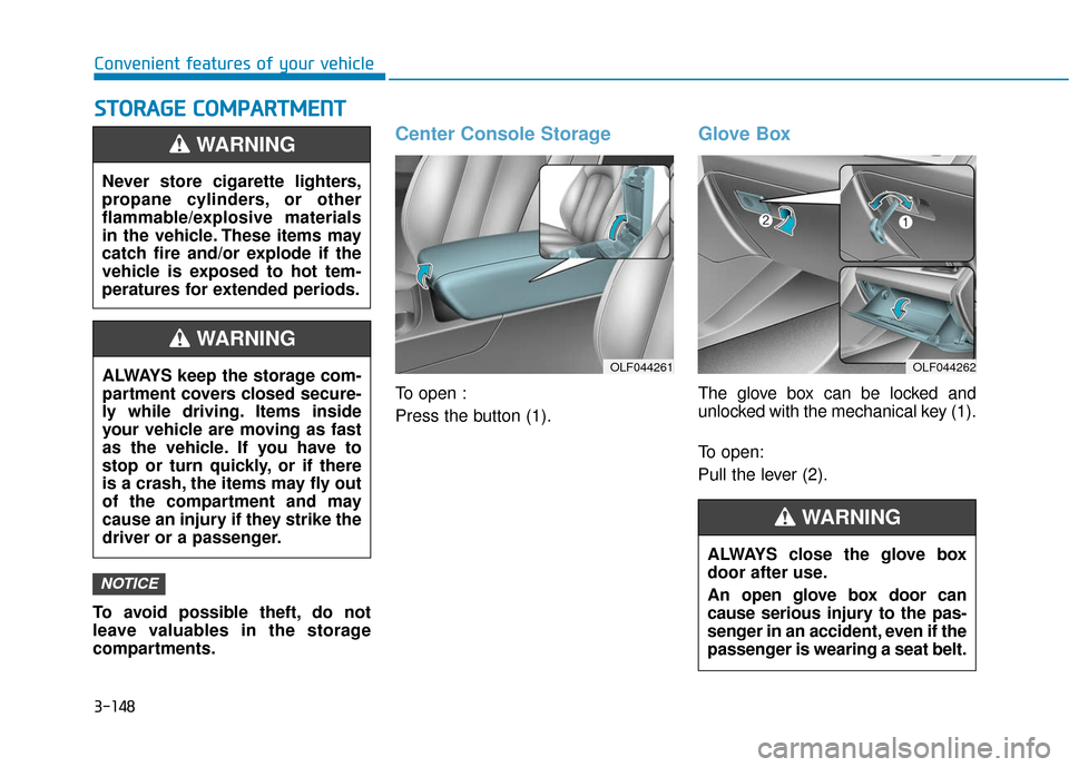 Hyundai Sonata 2019  Owners Manual 3-148
Convenient features of your vehicle
S
ST
T O
O R
RA
A G
G E
E 
 C
C O
O M
M P
PA
A R
RT
TM
M E
EN
N T
T
To avoid possible theft, do not
leave valuables in the storage
compartments.
Center Consol