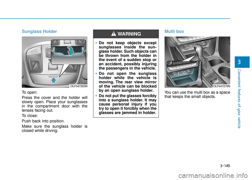 Hyundai Sonata 2019 Owners Manual 3-149
Convenient features of your vehicle
3
Sunglass Holder
To open:
Press the cover and the holder will
slowly open. Place your sunglasses
in the compartment door with the
lenses facing out.
To close Hyundai Sonata 2019 Owners Manual 3-149
Convenient features of your vehicle
3
Sunglass Holder
To open:
Press the cover and the holder will
slowly open. Place your sunglasses
in the compartment door with the
lenses facing out.
To close