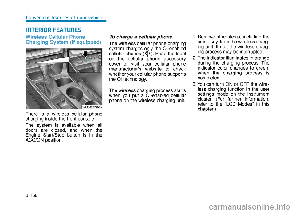 Hyundai Sonata 2019 User Guide 3-150
Wireless Cellular Phone
Charging System (if equipped)
There is a wireless cellular phone
charging inside the front console.
The system is available when all
doors are closed, and when the
Engine