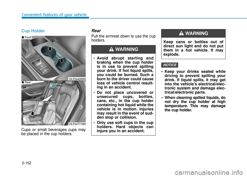 Hyundai Sonata 2019 Owners Manual 3-152
Convenient features of your vehicle
Cup Holder
Cups or small beverages cups may
be placed in the cup holders.
Rear
Pull the armrest down to use the cup
holders. Keep your drinks sealed whiledriv Hyundai Sonata 2019 Owners Manual 3-152
Convenient features of your vehicle
Cup Holder
Cups or small beverages cups may
be placed in the cup holders.
Rear
Pull the armrest down to use the cup
holders. Keep your drinks sealed whiledriv