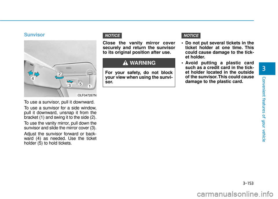 Hyundai Sonata 2019 Owners Manual 3-153
Convenient features of your vehicle
3
Sunvisor
To use a sunvisor, pull it downward.
To use a sunvisor for a side window,
pull it downward, unsnap it from the
bracket (1) and swing it to the side Hyundai Sonata 2019 Owners Manual 3-153
Convenient features of your vehicle
3
Sunvisor
To use a sunvisor, pull it downward.
To use a sunvisor for a side window,
pull it downward, unsnap it from the
bracket (1) and swing it to the side