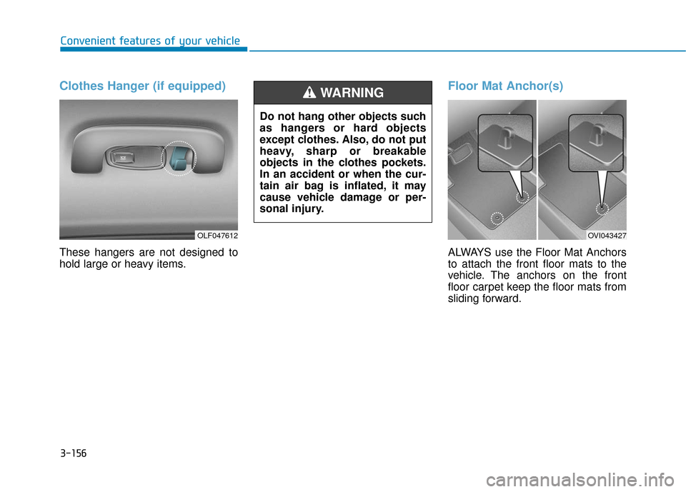 Hyundai Sonata 2019 Owners Manual 3-156
Convenient features of your vehicle
Clothes Hanger (if equipped)
These hangers are not designed to
hold large or heavy items.
Floor Mat Anchor(s)
ALWAYS use the Floor Mat Anchors
to attach the f Hyundai Sonata 2019 Owners Manual 3-156
Convenient features of your vehicle
Clothes Hanger (if equipped)
These hangers are not designed to
hold large or heavy items.
Floor Mat Anchor(s)
ALWAYS use the Floor Mat Anchors
to attach the f