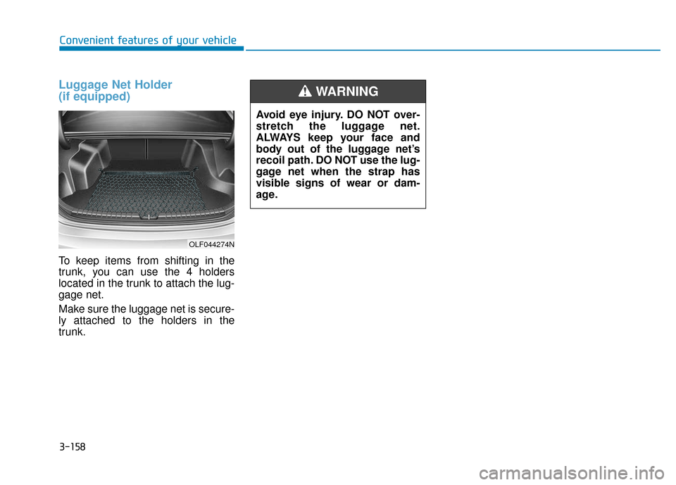 Hyundai Sonata 2019  Owners Manual Luggage Net Holder 
(if equipped)
To keep items from shifting in the
trunk, you can use the 4 holders
located in the trunk to attach the lug-
gage net.
Make sure the luggage net is secure-
ly attached