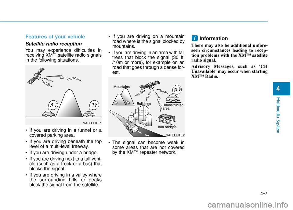 Hyundai Sonata 2019  Owners Manual 4-7
Multimedia System
Features of your vehicle
Satellite radio reception
You may experience difficulties in
receiving XM™satellite radio signals
in the following situations.
 If you are driving in a
