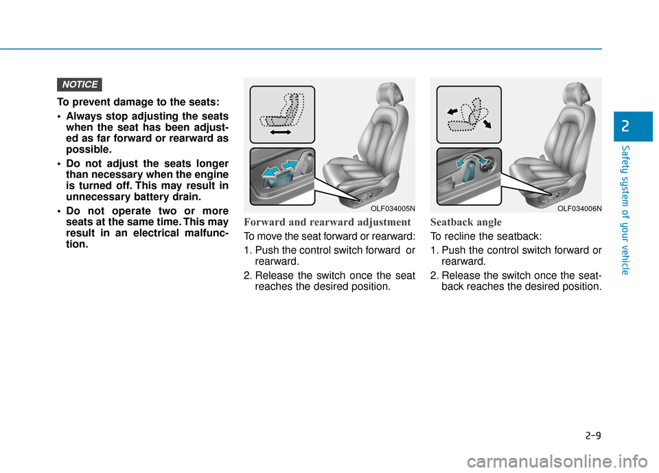 Hyundai Sonata 2019  Owners Manual 2-9
Safety system of your vehicle
2
To prevent damage to the seats:
 Always stop adjusting the seatswhen the seat has been adjust-
ed as far forward or rearward as
possible.
 Do not adjust the seats l