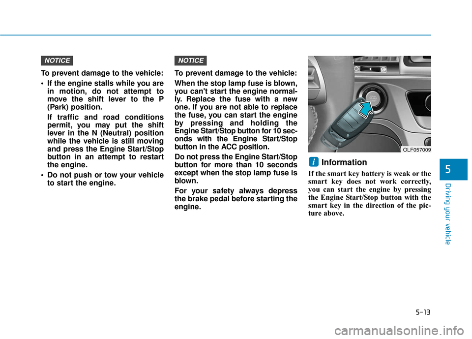 Hyundai Sonata 2019 Owners Manual 5-13
Driving your vehicle
5
To prevent damage to the vehicle:
If the engine stalls while you arein motion, do not attempt to
move the shift lever to the P
(Park) position.
If traffic and road conditi Hyundai Sonata 2019 Owners Manual 5-13
Driving your vehicle
5
To prevent damage to the vehicle:
If the engine stalls while you arein motion, do not attempt to
move the shift lever to the P
(Park) position.
If traffic and road conditi