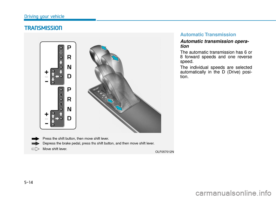 Hyundai Sonata 2019  Owners Manual 5-14
Driving your vehicle
Automatic Transmission
Automatic transmission opera-tion 
The automatic transmission has 6 or
8 forward speeds and one reverse
speed.
The individual speeds are selected
autom