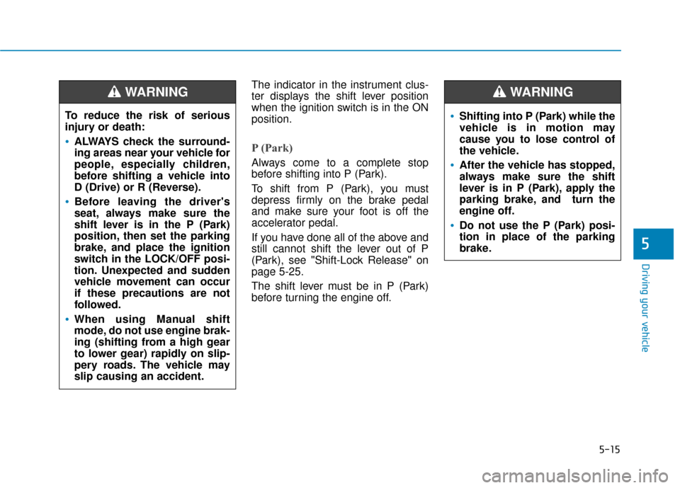 Hyundai Sonata 2019 Owners Manual 5-15
Driving your vehicle
5
The indicator in the instrument clus-
ter displays the shift lever position
when the ignition switch is in the ON
position.
P (Park)
Always come to a complete stop
before Hyundai Sonata 2019 Owners Manual 5-15
Driving your vehicle
5
The indicator in the instrument clus-
ter displays the shift lever position
when the ignition switch is in the ON
position.
P (Park)
Always come to a complete stop
before