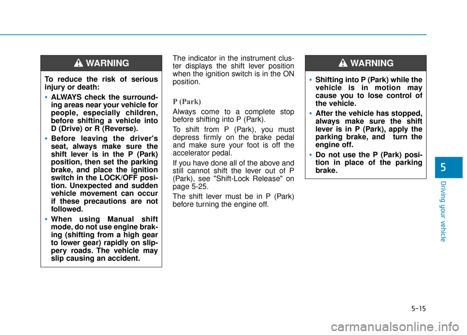 Hyundai Sonata 2019 Owners Guide 5-15
Driving your vehicle
5
The indicator in the instrument clus-
ter displays the shift lever position
when the ignition switch is in the ON
position.
P (Park) 
Always come to a complete stop
before 