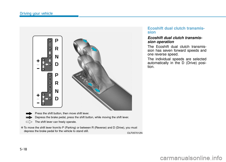 Hyundai Sonata 2019 Owners Manual 5-18
Ecoshift dual clutch transmis-
sion
Ecoshift dual clutch transmis-sion operation
The Ecoshift dual clutch transmis-
sion has seven forward speeds and
one reverse speed.
The individual speeds are Hyundai Sonata 2019 Owners Manual 5-18
Ecoshift dual clutch transmis-
sion
Ecoshift dual clutch transmis-sion operation
The Ecoshift dual clutch transmis-
sion has seven forward speeds and
one reverse speed.
The individual speeds are