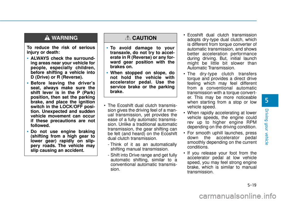 Hyundai Sonata 2019  Owners Manual 5-19
Driving your vehicle The Ecoshift dual clutch transmis-sion gives the driving feel of a man-
ual transmission, yet provides the
ease of a fully automatic transmis-
sion. Unlike a traditional auto