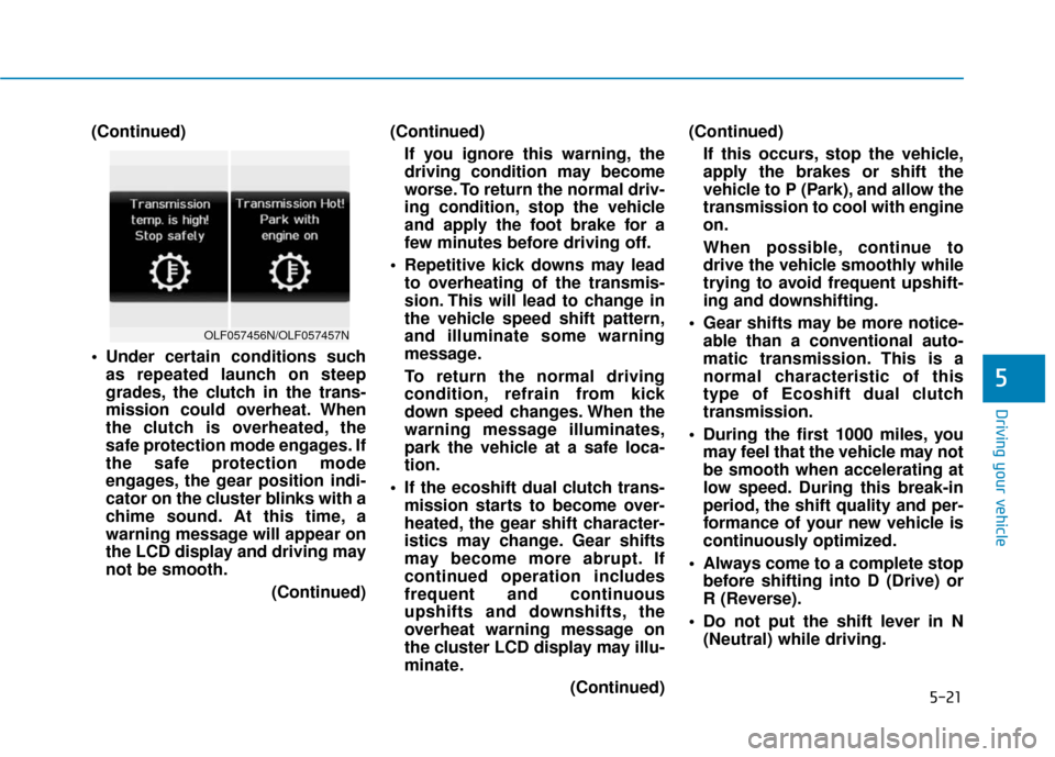 Hyundai Sonata 2019 Owners Manual 5-21
Driving your vehicle
(Continued)
Under certain conditions suchas repeated launch on steep
grades, the clutch in the trans-
mission could overheat. When
the clutch is overheated, the
safe protect Hyundai Sonata 2019 Owners Manual 5-21
Driving your vehicle
(Continued)
Under certain conditions suchas repeated launch on steep
grades, the clutch in the trans-
mission could overheat. When
the clutch is overheated, the
safe protect