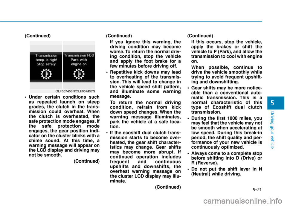 Hyundai Sonata 2019 User Guide 5-21
Driving your vehicle
(Continued)
 Under certain conditions suchas repeated launch on steep
grades, the clutch in the trans-
mission could overheat. When
the clutch is overheated, the
safe protect