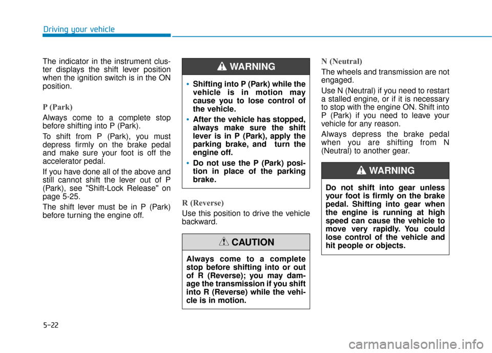 Hyundai Sonata 2019 Owners Manual 5-22
The indicator in the instrument clus-
ter displays the shift lever position
when the ignition switch is in the ON
position.
P (Park)
Always come to a complete stop
before shifting into P (Park). Hyundai Sonata 2019 Owners Manual 5-22
The indicator in the instrument clus-
ter displays the shift lever position
when the ignition switch is in the ON
position.
P (Park)
Always come to a complete stop
before shifting into P (Park).