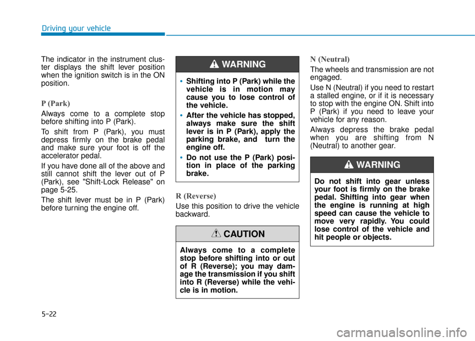 Hyundai Sonata 2019 User Guide 5-22
The indicator in the instrument clus-
ter displays the shift lever position
when the ignition switch is in the ON
position.
P (Park) 
Always come to a complete stop
before shifting into P (Park).