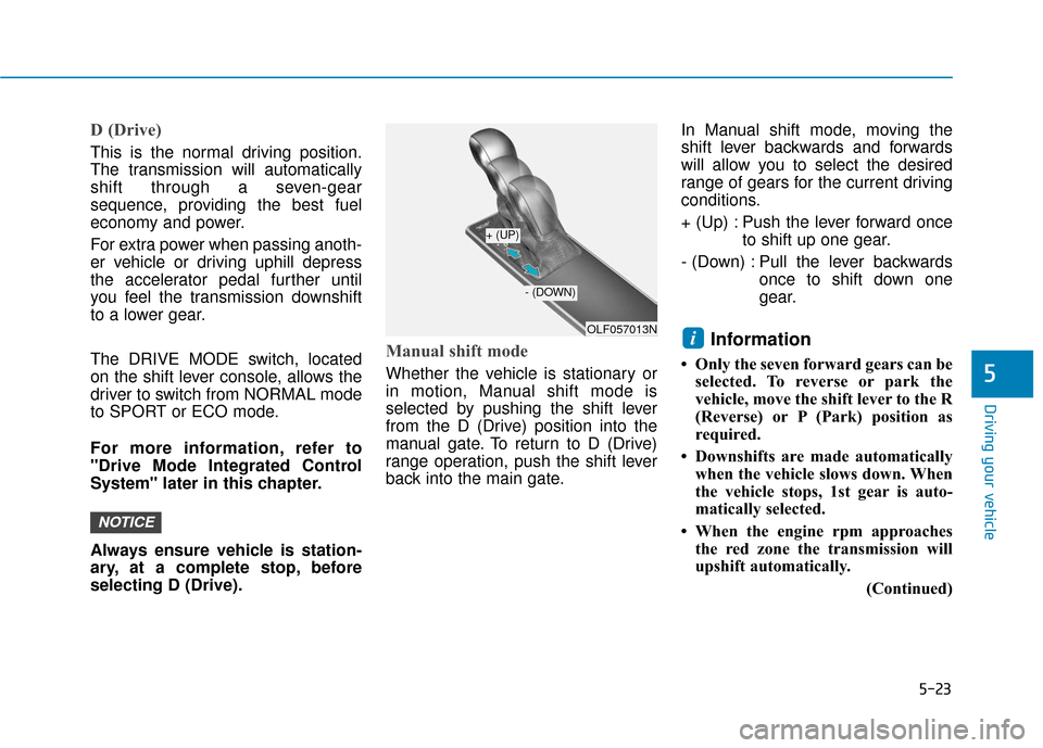 Hyundai Sonata 2019 Owners Manual 5-23
Driving your vehicle
D (Drive)
This is the normal driving position.
The transmission will automatically
shift through a seven-gear
sequence, providing the best fuel
economy and power.
For extra Hyundai Sonata 2019 Owners Manual 5-23
Driving your vehicle
D (Drive)
This is the normal driving position.
The transmission will automatically
shift through a seven-gear
sequence, providing the best fuel
economy and power.
For extra