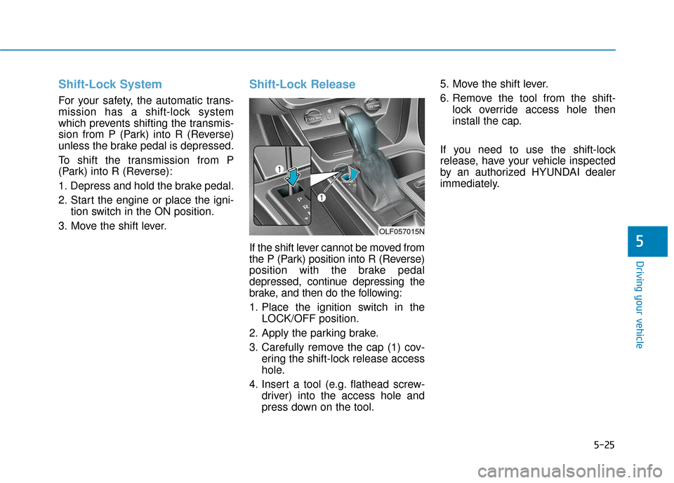 Hyundai Sonata 2019 User Guide 5-25
Driving your vehicle
5
Shift-Lock System 
For your safety, the automatic trans-
mission has a shift-lock system
which prevents shifting the transmis-
sion from P (Park) into R (Reverse)
unless th