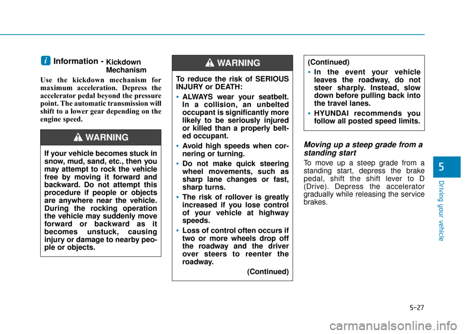 Hyundai Sonata 2019 Owners Manual 5-27
Driving your vehicle
5
Information - Kickdown
Mechanism
Use the kickdown mechanism for
maximum acceleration. Depress the
accelerator pedal beyond the pressure
point. The automatic transmission wi Hyundai Sonata 2019 Owners Manual 5-27
Driving your vehicle
5
Information - Kickdown
Mechanism
Use the kickdown mechanism for
maximum acceleration. Depress the
accelerator pedal beyond the pressure
point. The automatic transmission wi