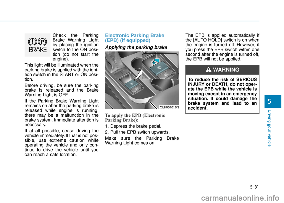 Hyundai Sonata 2019 Owners Manual 5-31
Driving your vehicle
5
Check the Parking
Brake Warning Light
by placing the ignition
switch to the ON posi-
tion (do not start the
engine).
This light will be illuminated when the
parking brake i Hyundai Sonata 2019 Owners Manual 5-31
Driving your vehicle
5
Check the Parking
Brake Warning Light
by placing the ignition
switch to the ON posi-
tion (do not start the
engine).
This light will be illuminated when the
parking brake i